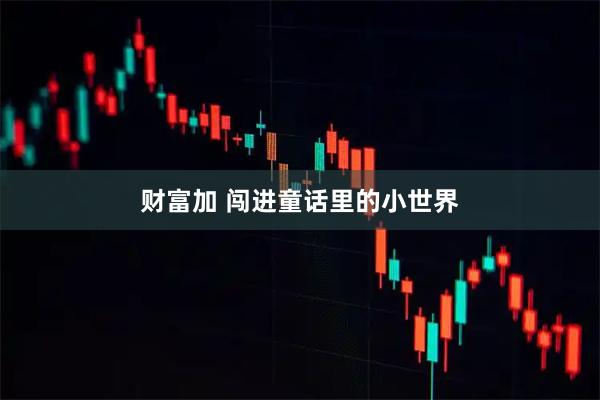 财富加 闯进童话里的小世界