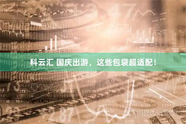科云汇 国庆出游，这些包袋超适配！
