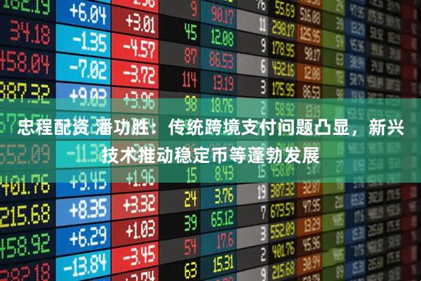 忠程配资 潘功胜：传统跨境支付问题凸显，新兴技术推动稳定币等蓬勃发展