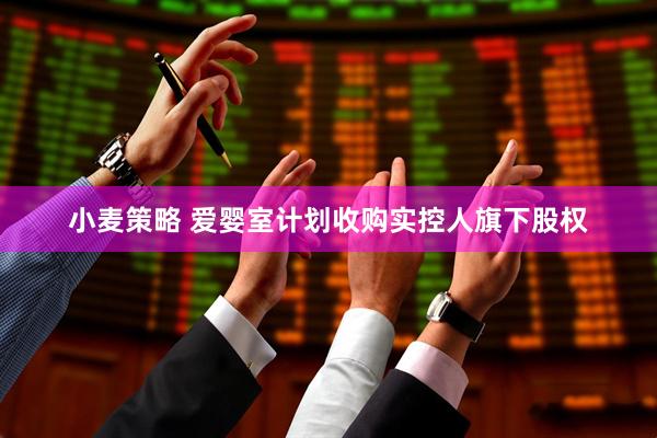 小麦策略 爱婴室计划收购实控人旗下股权