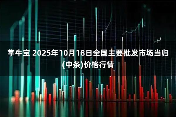 掌牛宝 2025年10月18日全国主要批发市场当归(中条)价格行情