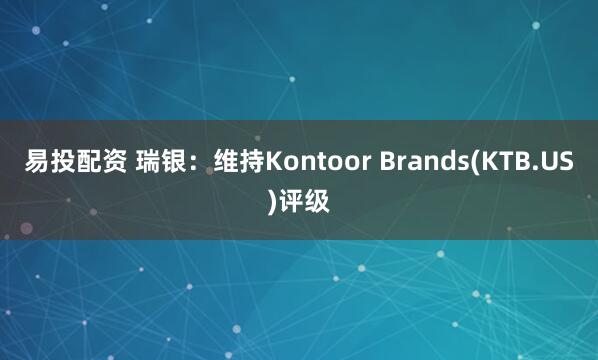 易投配资 瑞银：维持Kontoor Brands(KTB.US)评级