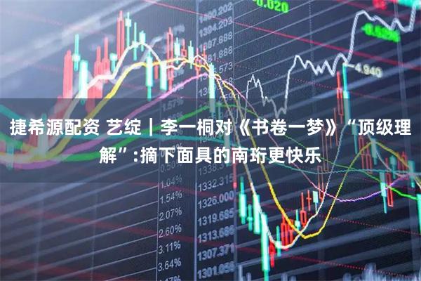 捷希源配资 艺绽｜李一桐对《书卷一梦》“顶级理解”:摘下面具的南珩更快乐