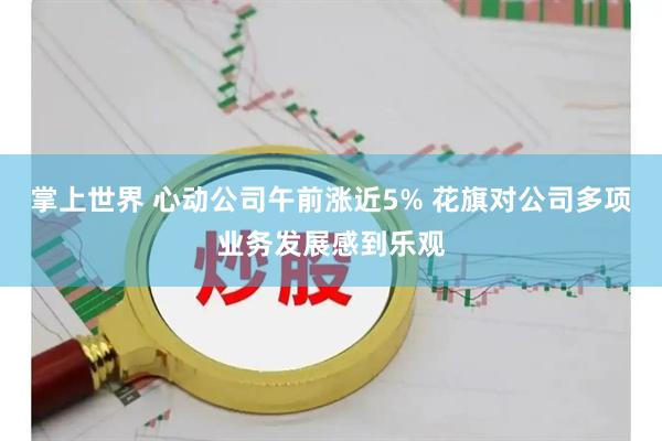 掌上世界 心动公司午前涨近5% 花旗对公司多项业务发展感到乐观