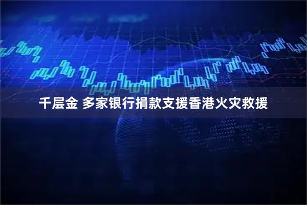 千层金 多家银行捐款支援香港火灾救援
