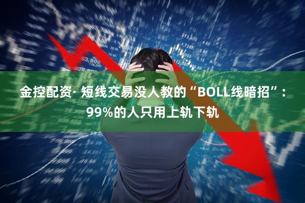 金控配资· 短线交易没人教的“BOLL线暗招”：99%的人只用上轨下轨