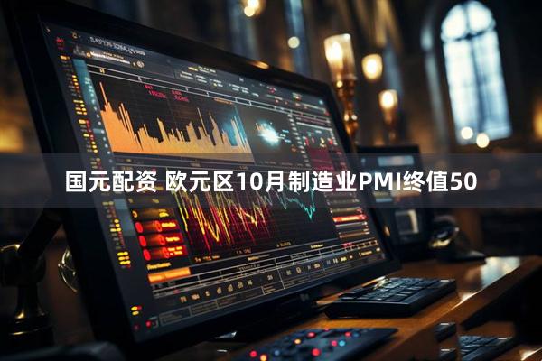 国元配资 欧元区10月制造业PMI终值50