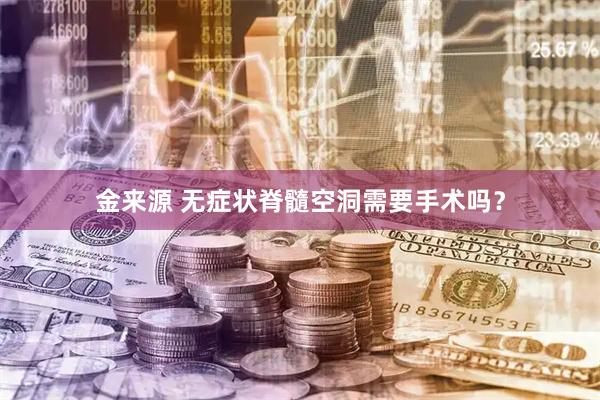 金来源 无症状脊髓空洞需要手术吗?